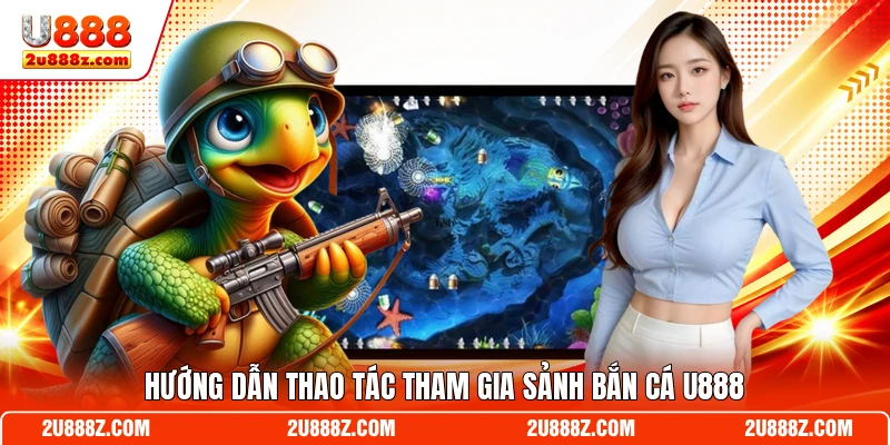 Hướng dẫn thao tác tham gia sảnh bắn cá U888