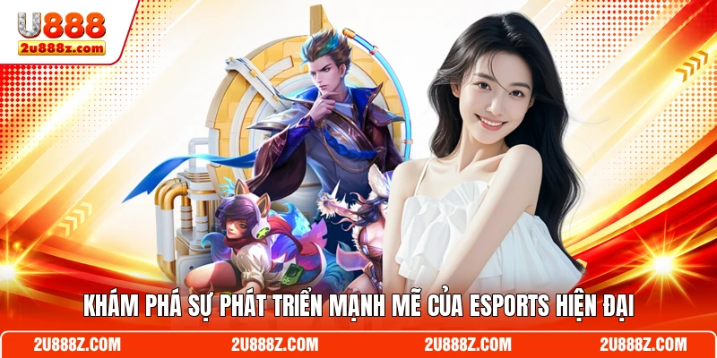 Khám phá sự phát triển mạnh mẽ của Esports hiện đại