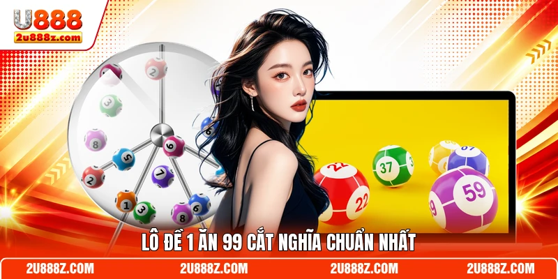 Lô đề 1 ăn 99 cắt nghĩa chuẩn nhất