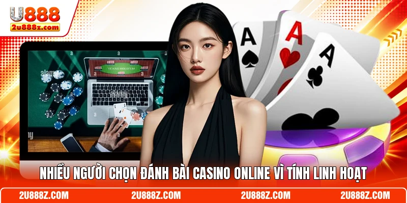 Nhiều người chọn đánh bài Casino online vì tính linh hoạt