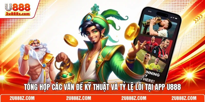 Tổng hợp các vấn đề kỹ thuật và tỷ lệ lỗi tại app U888